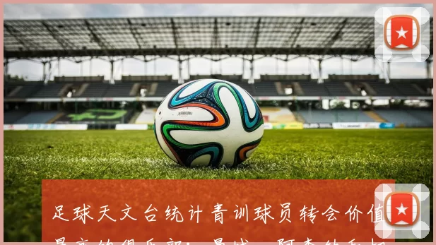 足球天文台统计青训球员转会价值最高的俱乐部：曼城、阿森纳和切尔西排名英超前三，巴萨一线队22名青训球员，6.4亿英镑断层领先1️⃣ 巴塞罗那｜22人｜6.401