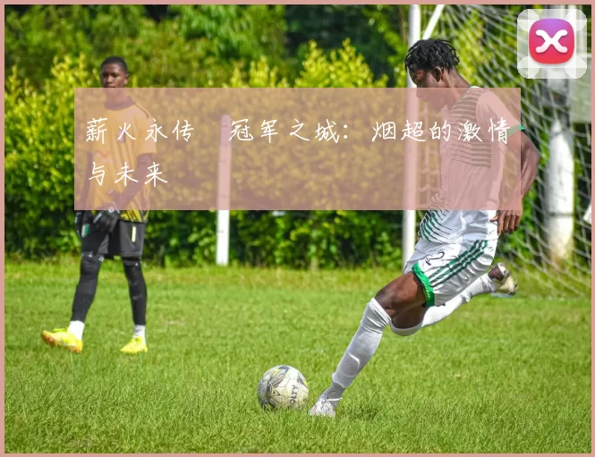 薪火永传•冠军之城：烟超的激情与未来