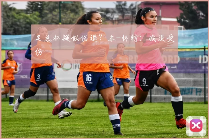 足总杯疑似伤退？本-怀特：我没受伤