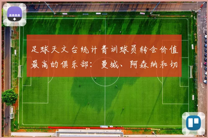 足球天文台统计青训球员转会价值最高的俱乐部:曼城、阿森纳和切尔西排名英超前三,巴萨一线队22名青训球员,6.4亿英镑断层领先1️⃣ 巴塞罗那|22人|6.401