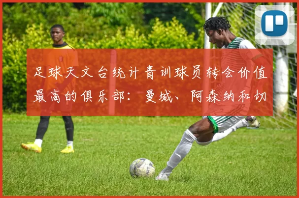 足球天文台统计青训球员转会价值最高的俱乐部：曼城、阿森纳和切尔西排名英超前三，巴萨一线队22名青训球员，6.4亿英镑断层领先1️⃣ 巴塞罗那｜22人｜6.401