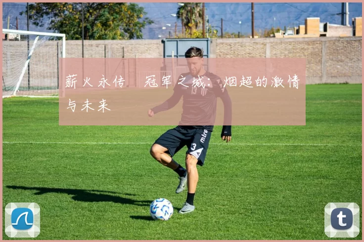 薪火永传•冠军之城：烟超的激情与未来