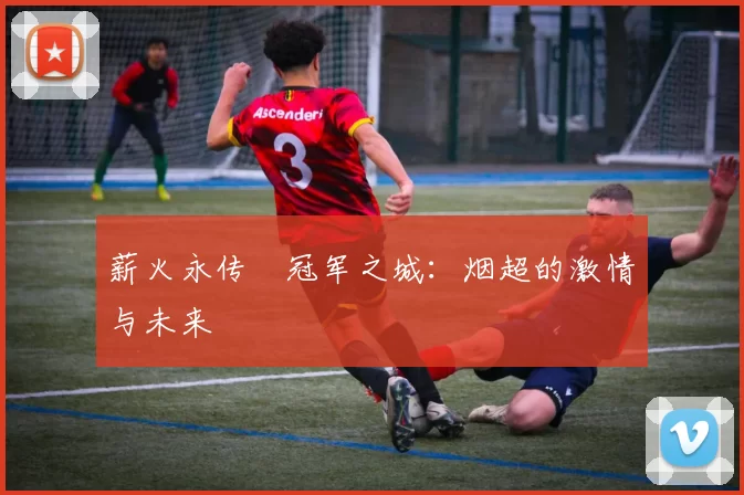 薪火永传•冠军之城：烟超的激情与未来