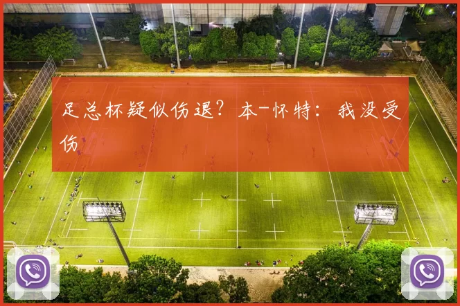足总杯疑似伤退？本-怀特：我没受伤