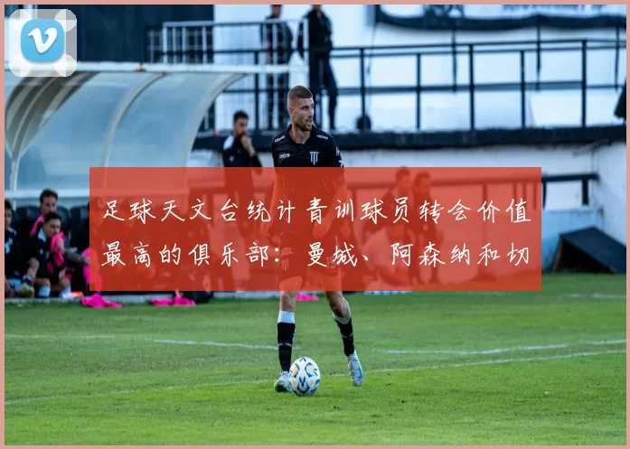 足球天文台统计青训球员转会价值最高的俱乐部：曼城、阿森纳和切尔西排名英超前三，巴萨一线队22名青训球员，6.4亿英镑断层领先1️⃣ 巴塞罗那｜22人｜6.401