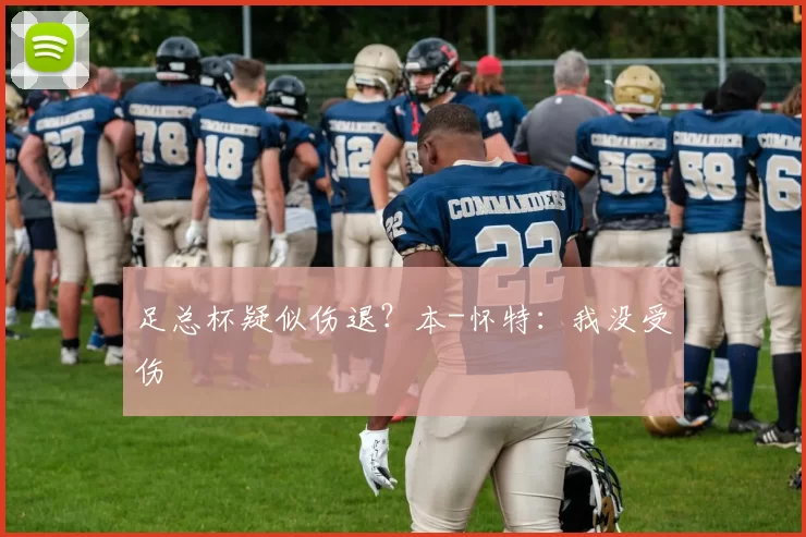 足总杯疑似伤退？本-怀特：我没受伤