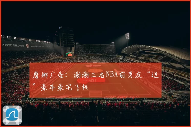 詹娜广告：谢谢三名NBA前男友“送”豪车豪宅飞机