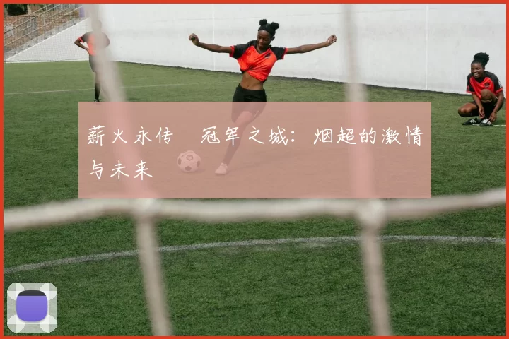 薪火永传•冠军之城：烟超的激情与未来