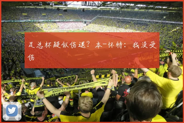 足总杯疑似伤退？本-怀特：我没受伤