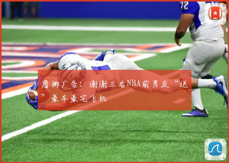 詹娜广告：谢谢三名NBA前男友“送”豪车豪宅飞机