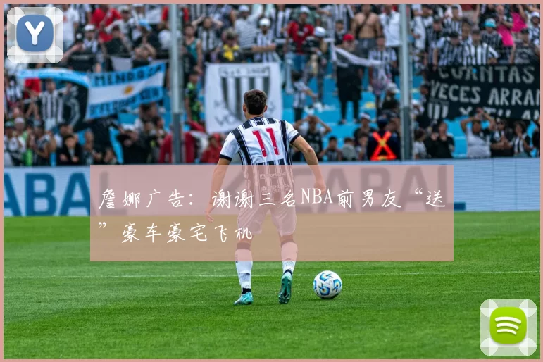 詹娜广告：谢谢三名NBA前男友“送”豪车豪宅飞机