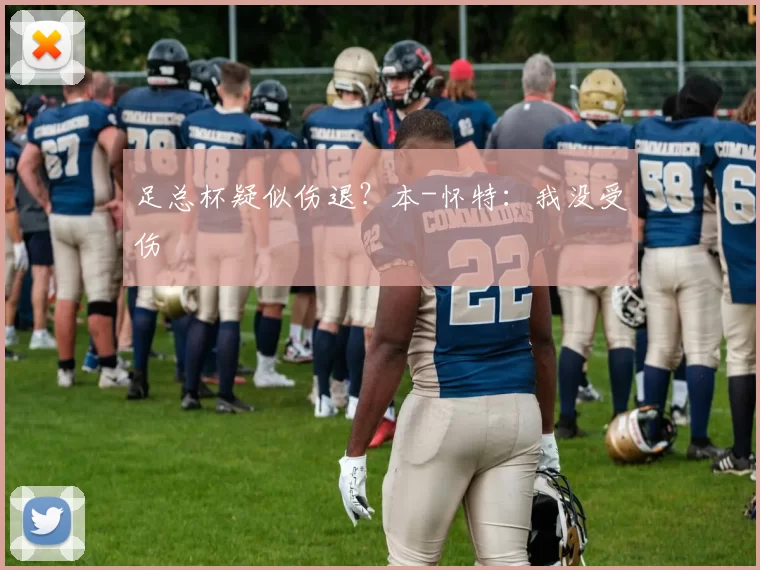 足总杯疑似伤退？本-怀特：我没受伤