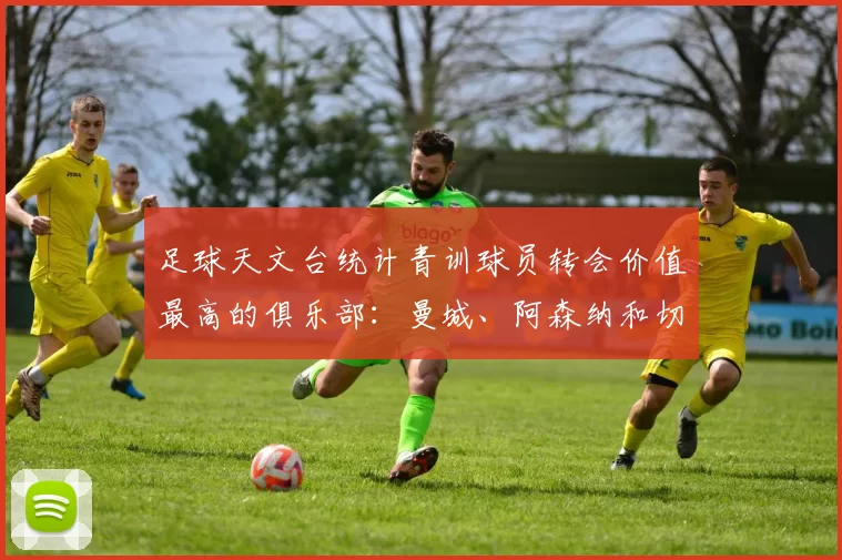 足球天文台统计青训球员转会价值最高的俱乐部：曼城、阿森纳和切尔西排名英超前三，巴萨一线队22名青训球员，6.4亿英镑断层领先1️⃣ 巴塞罗那｜22人｜6.401