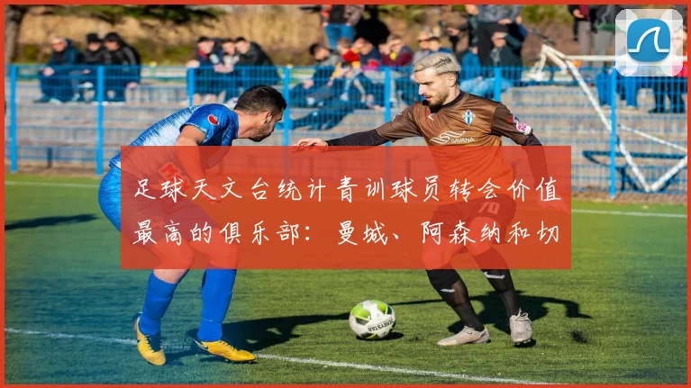 足球天文台统计青训球员转会价值最高的俱乐部：曼城、阿森纳和切尔西排名英超前三，巴萨一线队22名青训球员，6.4亿英镑断层领先1️⃣ 巴塞罗那｜22人｜6.401