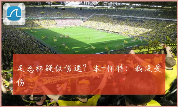 足总杯疑似伤退？本-怀特：我没受伤