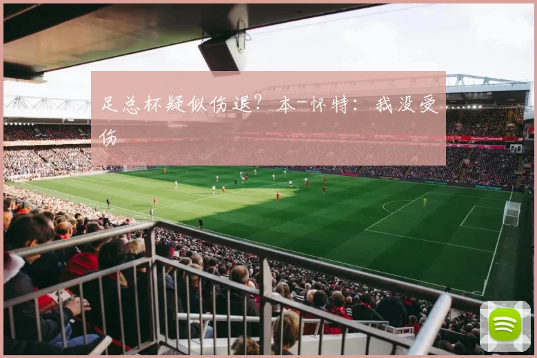 足总杯疑似伤退？本-怀特：我没受伤