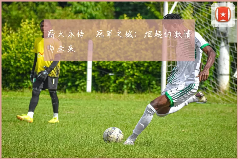 薪火永传•冠军之城：烟超的激情与未来
