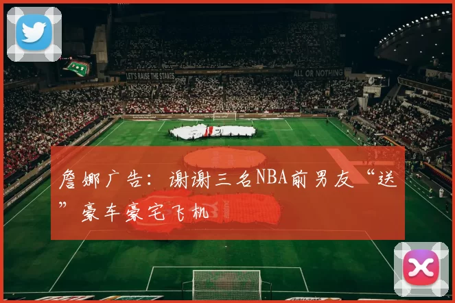 詹娜广告：谢谢三名NBA前男友“送”豪车豪宅飞机