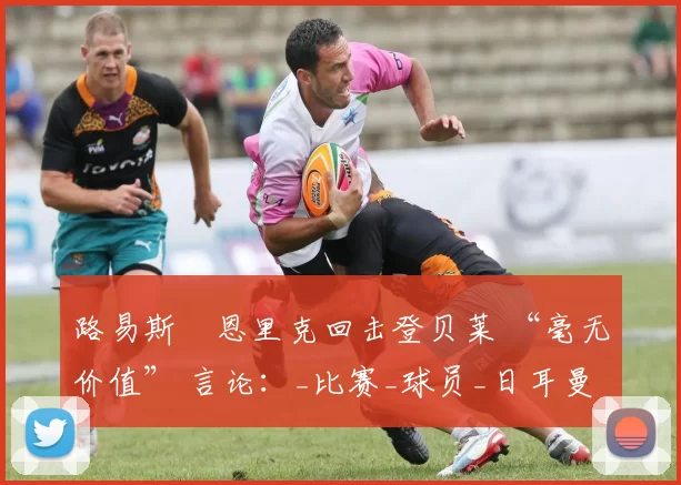 路易斯・恩里克回击登贝莱 “毫无价值” 言论：_比赛_球员_日耳曼