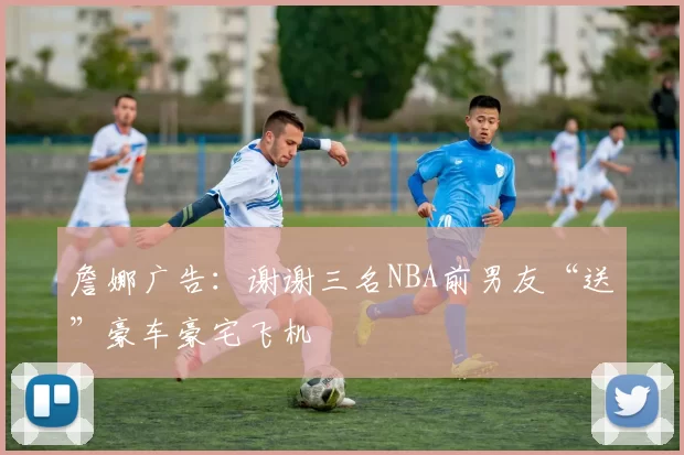 詹娜广告：谢谢三名NBA前男友“送”豪车豪宅飞机