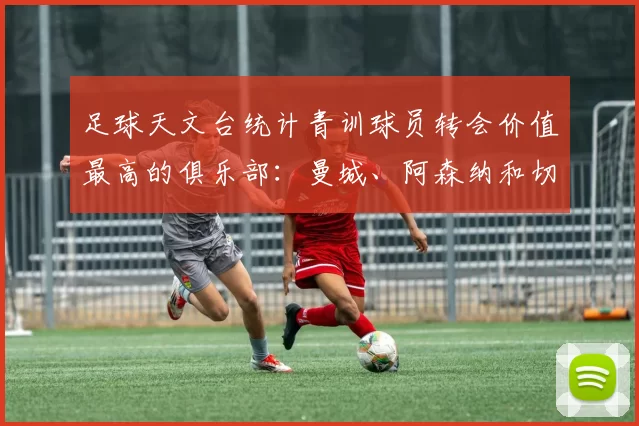 足球天文台统计青训球员转会价值最高的俱乐部：曼城、阿森纳和切尔西排名英超前三，巴萨一线队22名青训球员，6.4亿英镑断层领先1️⃣ 巴塞罗那｜22人｜6.401