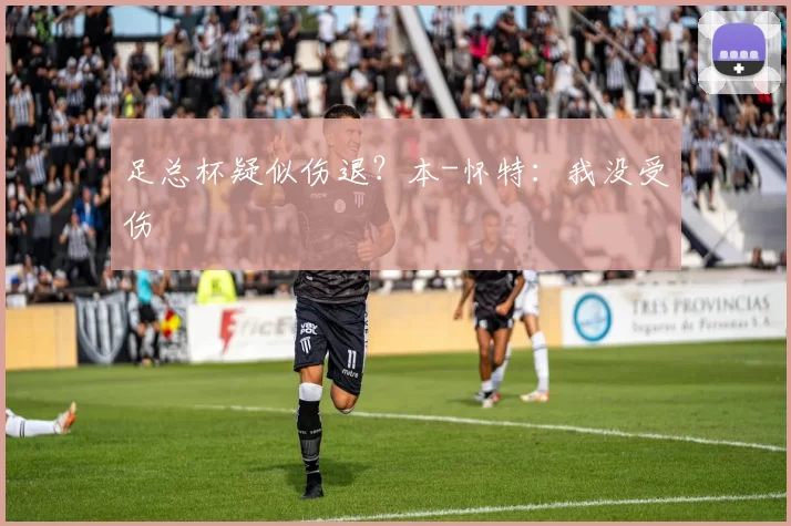 足总杯疑似伤退？本-怀特：我没受伤