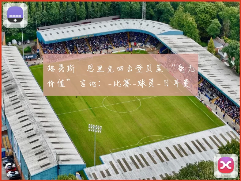 路易斯・恩里克回击登贝莱 “毫无价值” 言论：_比赛_球员_日耳曼