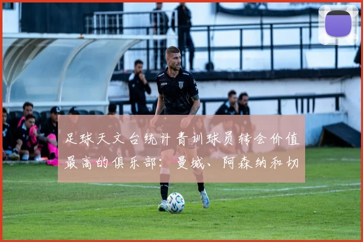 足球天文台统计青训球员转会价值最高的俱乐部：曼城、阿森纳和切尔西排名英超前三，巴萨一线队22名青训球员，6.4亿英镑断层领先1️⃣ 巴塞罗那｜22人｜6.401