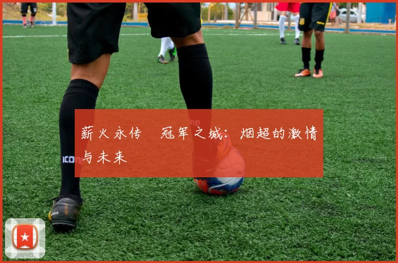 薪火永传•冠军之城：烟超的激情与未来