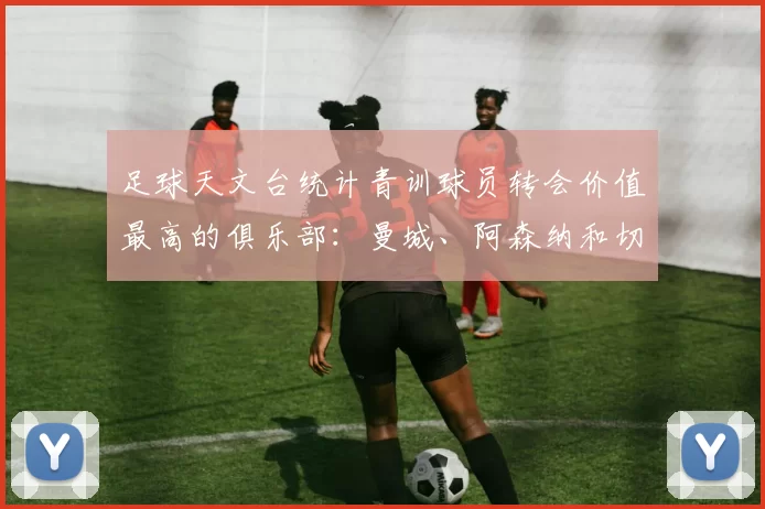 足球天文台统计青训球员转会价值最高的俱乐部：曼城、阿森纳和切尔西排名英超前三，巴萨一线队22名青训球员，6.4亿英镑断层领先1️⃣ 巴塞罗那｜22人｜6.401