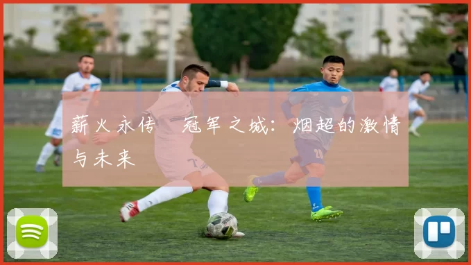 薪火永传•冠军之城：烟超的激情与未来