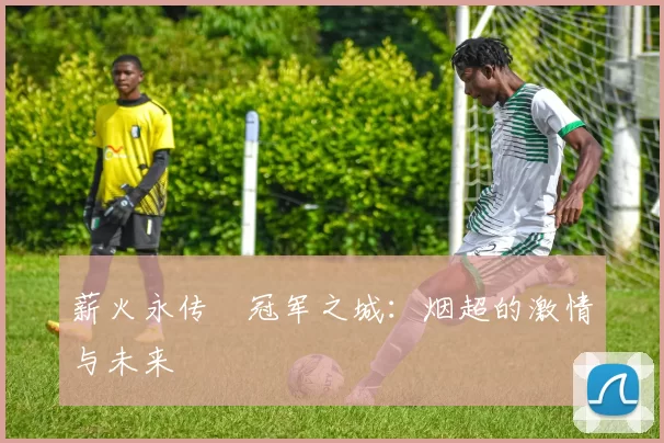 薪火永传•冠军之城：烟超的激情与未来