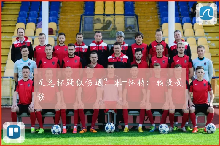 足总杯疑似伤退？本-怀特：我没受伤