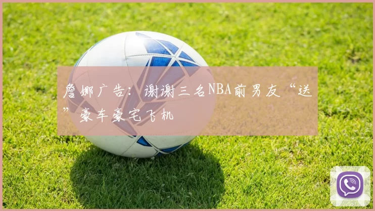 詹娜广告：谢谢三名NBA前男友“送”豪车豪宅飞机
