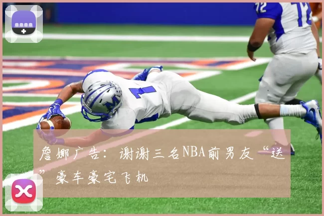詹娜广告：谢谢三名NBA前男友“送”豪车豪宅飞机
