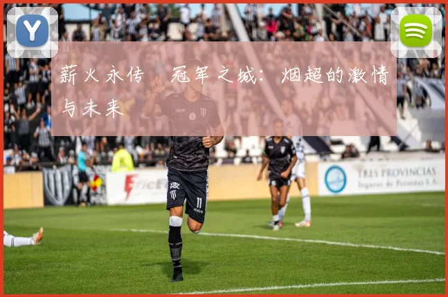 薪火永传•冠军之城：烟超的激情与未来