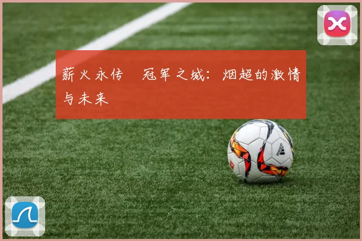 薪火永传•冠军之城：烟超的激情与未来