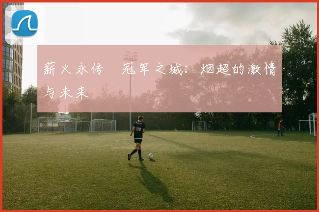 薪火永传•冠军之城：烟超的激情与未来