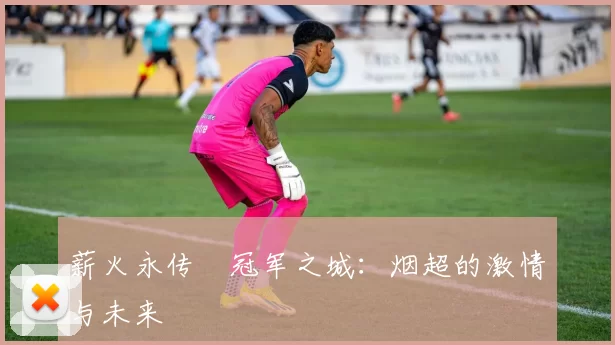 薪火永传•冠军之城：烟超的激情与未来