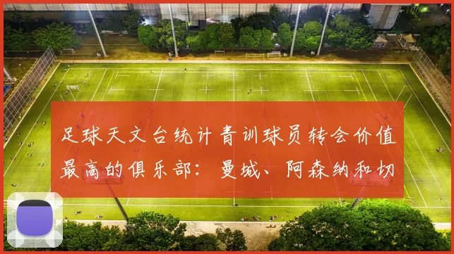 足球天文台统计青训球员转会价值最高的俱乐部：曼城、阿森纳和切尔西排名英超前三，巴萨一线队22名青训球员，6.4亿英镑断层领先1️⃣ 巴塞罗那｜22人｜6.401