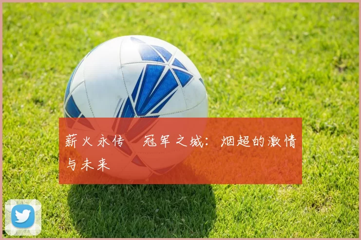 薪火永传•冠军之城：烟超的激情与未来