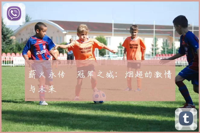 薪火永传•冠军之城：烟超的激情与未来