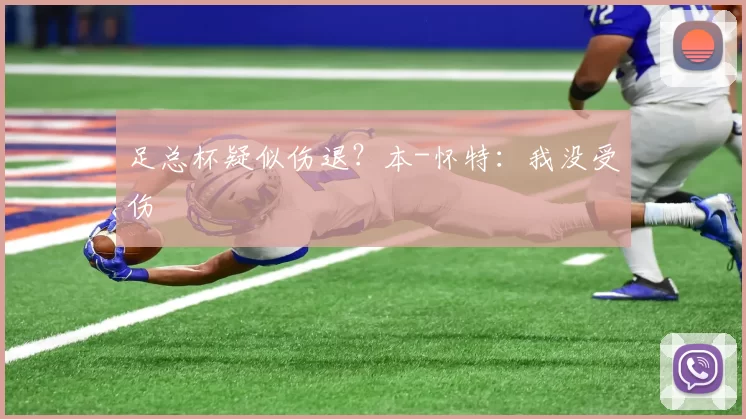 足总杯疑似伤退？本-怀特：我没受伤