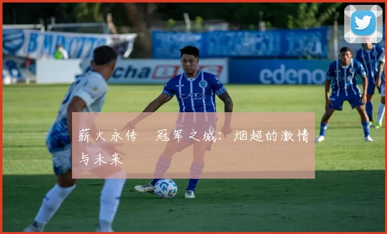 薪火永传•冠军之城：烟超的激情与未来