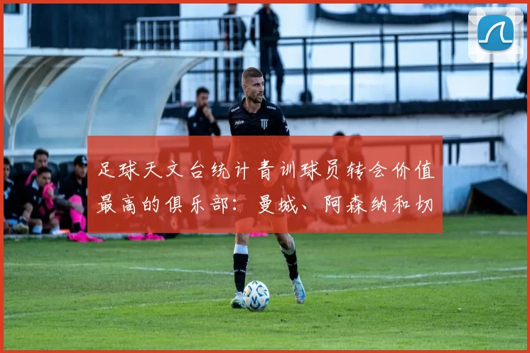 足球天文台统计青训球员转会价值最高的俱乐部：曼城、阿森纳和切尔西排名英超前三，巴萨一线队22名青训球员，6.4亿英镑断层领先1️⃣ 巴塞罗那｜22人｜6.401