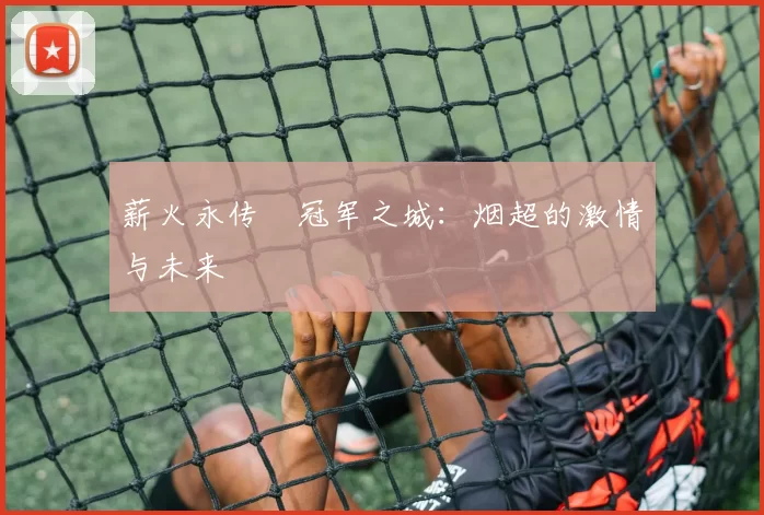 薪火永传•冠军之城：烟超的激情与未来