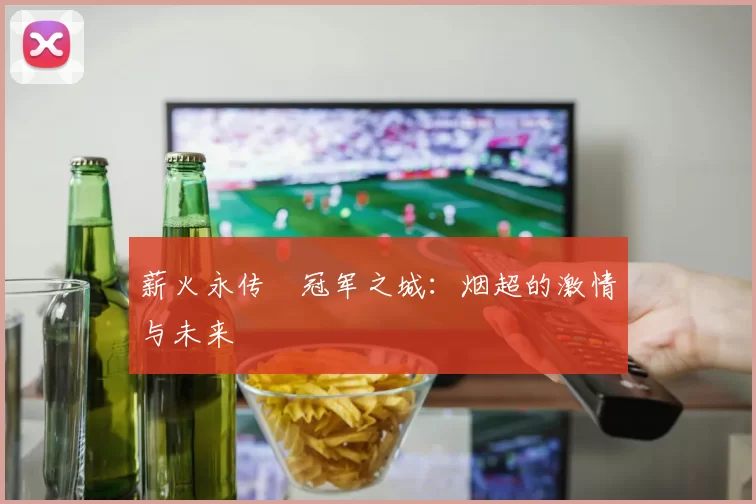 薪火永传•冠军之城：烟超的激情与未来