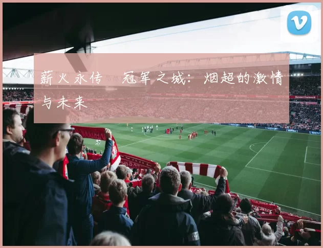 薪火永传•冠军之城：烟超的激情与未来