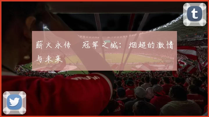 薪火永传•冠军之城：烟超的激情与未来