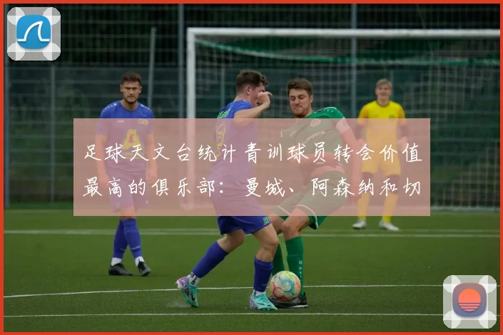 足球天文台统计青训球员转会价值最高的俱乐部：曼城、阿森纳和切尔西排名英超前三，巴萨一线队22名青训球员，6.4亿英镑断层领先1️⃣ 巴塞罗那｜22人｜6.401